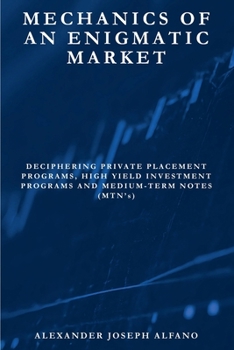 Paperback Mechanics of an Enigmatic Market: Deciphering Private Placement Programs, High Yield Placement Programs, and Medium-Term Notes (MTN’s) Book