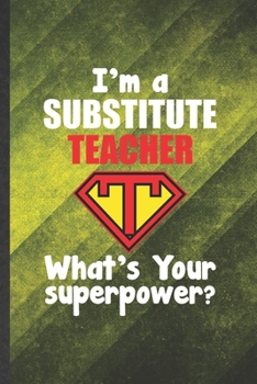 Paperback I'm a Substitute Teacher What's Your Superpower: Funny Grade High School Teacher Lined Notebook/ Blank Journal For Best Teacher Appreciation, Inspirat Book