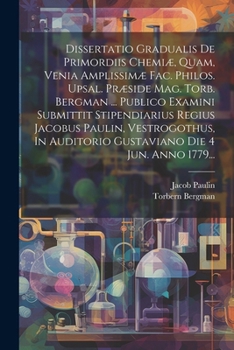 Paperback Dissertatio Gradualis De Primordiis Chemiæ, Quam, Venia Amplissimæ Fac. Philos. Upsal. Præside Mag. Torb. Bergman ... Publico Examini Submittit Stipen [Latin] Book