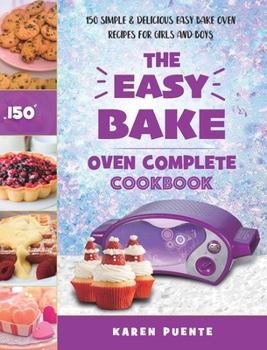 Hardcover The Easy Bake Oven Complete Cookbook: 150 Simple & Delicious Easy Bake Oven Recipes for Girls and Boys Book