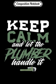 Composition Notebook: Keep Calm Let Plumber Handle It Funny Plumbing Wrench  Journal/Notebook Blank Lined Ruled 6x9 100 Pages