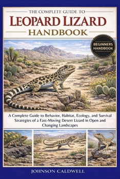 THE COMPLETE GUIDE TO LEOPARD LIZARD HANDBOOK: A Complete Guide to Behavior, Habitat, Ecology, and Survival Strategies of a Fast-Moving Desert Lizard in Open and Changing Landscapes