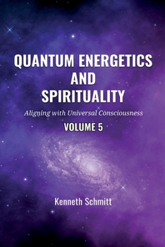 Quantum Energetics and Spirituality Volume 5: Aligning with Universal Consciousness