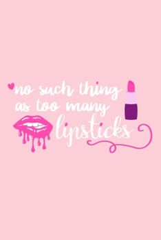 No Such Thing As Too Many Lipsticks: Blank Lined Notebook Journal: Gift for Makeup Artist Lovers Fashionista Women Teen Girls 6x9 | 110 Blank  Pages | Plain White Paper | Soft Cover Book