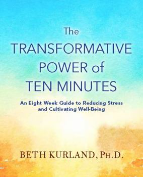 Paperback The Transformative Power of Ten Minutes: An Eight Week Guide to Reducing Stress and Cultivating Well-Being Book