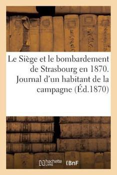 Paperback Le Siège Et Le Bombardement de Strasbourg En 1870. Journal d'Un Habitant de la Campagne [French] Book