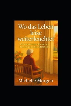 Wo das Leben leise weiterleuchtet: Ein warmherziger Roman aus dem Herzen eines Altersheims