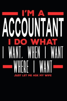 I'm a Accountant I Do What I Want, When I Want, Where I Want. Just Let Me Ask My Wife: Lined Journal Notebook for Accountants