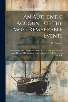 Paperback An Authentic Account Of The Most Remarkable Events: Containing The Lives Of The Most Noted Pirates And Piracies. Also, The Most Remarkable Shipwrecks Book