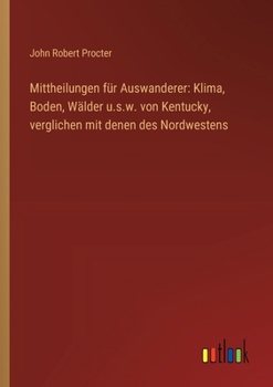 Paperback Mittheilungen für Auswanderer: Klima, Boden, Wälder u.s.w. von Kentucky, verglichen mit denen des Nordwestens [German] Book