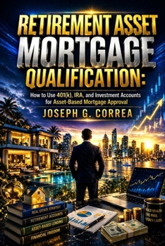Retirement Asset Mortgage Qualification: How to Use 401(k), IRA, and Investment Accounts for Asset-Based Mortgage Approval (The Asset-Based Mortgage Mastery)
