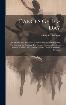 Hardcover Dances Of To-day: An Expert's Full Directions, With Illustrations And Diagrams, For Learning Or Teaching The Tango, Hesitation, One-step Book