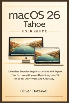 Paperback macOS 26 Tahoe User Guide: Complete Step-by-Step Instructions and Expert Tips for Navigating and Optimizing macOS Tahoe for Daily Work and Creativity Book