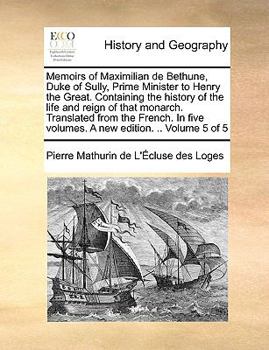 Paperback Memoirs of Maximilian de Bethune, Duke of Sully, Prime Minister to Henry the Great. Containing the History of the Life and Reign of That Monarch. Tran Book