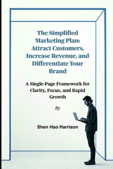 The Simplified Marketing Plan: Attract Customers, Increase Revenue, and Differentiate Your Brand: A Single-Page Framework for Clarity, Focus, and Rapid Growth