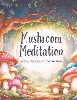 Mushroom Meditation A "Color Me Calm" Series Coloring Book for Adults and Kids of All Ages!: Mushroom Themed Adult Stress Relief Coloring Book--Relaxation, Mindfulness and Peace--A Great Gift!