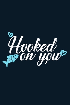 Hooked On You: Blank Lined Notebook Journal: Fishing Logbook Fishermen Gift for Husband Dad Son Daughter Boyfriend Papa Log 6x9 | 110 Blank  Pages | Plain White Paper | Soft Cover Book