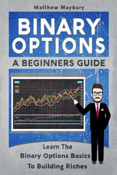 Paperback Binary Options: A Beginner's Guide To Binary Options - Learn The Binary Options Basics To Building Riches Book