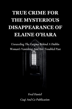 True Crime For The Mysterious Disappearance Of Elaine O'Hara: Unraveling The Enigma Behind A Dublin Woman's Vanishing And Her Troubled Past