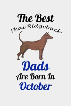 The Best Thai Ridgeback Dads Are Born In October: Unique Notebook Journal For Thai Ridgeback Owners and Lovers, Funny Birthday NoteBook Gift for ... Pages for College, School, Home  & Work .
