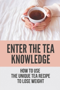 Paperback Enter The Tea Knowledge: How To Use The Unique Tea Recipe To Lose Weight: The Caffeine In Tea Book