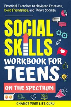 Paperback Social Skills Workbook for Teens on the Spectrum: Practical Exercises to Navigate Emotions, Build Friendships, and Thrive Socially (Social Skills for Teens) Book