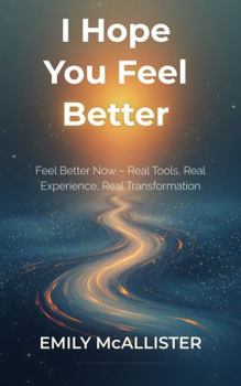 Paperback I Hope You Feel Better: Feel Better Now – Real Tools, Real Experience, Real Transformation Book