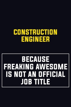 Construction Engineer Because Freaking Awesome Is Not An Official Job Title: Motivational Career Pride Quote 6x9 Blank Lined Job Inspirational Notebook Journal