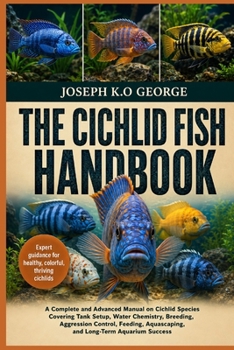 THE CICHLID FISH HANDBOOK: A Complete and Advanced Manual on Cichlid Species Covering Tank Setup, Water Chemistry, Breeding, Aggression Control, Feeding, Aquascaping, and Long-Term Aquarium Success