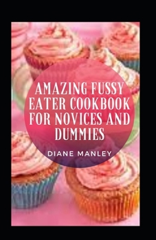 Amazing Fussy Eater Cookbook For Novices And Dummies