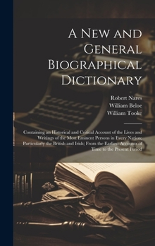 Hardcover A New and General Biographical Dictionary: Containing an Historical and Critical Account of the Lives and Writings of the Most Eminent Persons in Ever Book