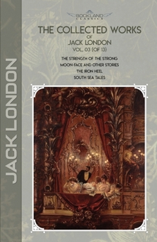 Paperback The Collected Works of Jack London, Vol. 03 (of 13): The Strength of the Strong; Moon-Face and Other Stories; The Iron Heel; South Sea Tales Book