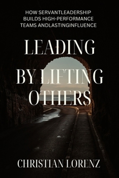 Paperback Lead by Lifting Others: How Servant Leadership Builds High-Performance Teams and Lasting Influence Book