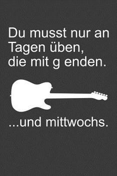 Du musst nur an Tagen �ben, die mit g enden: Gitarrre Liniertes DinA 5 Notizbuch f�r Musikerinnen und Musiker Musik Notizheft