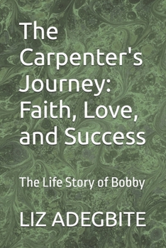 The Carpenter's Journey: Faith, Love, and Success: The Life Story of Bobby