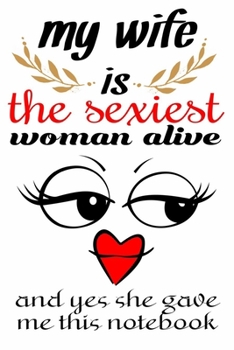 my wife is the sexiest woman alive cute funny valentines day gift for  him / man / husband: valentine's day journal notebook gifts 6" X 9" with 120 blank lined pages cute sexy love quotes