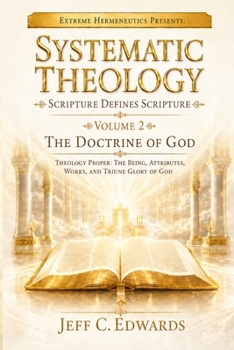 Systematic Theology Scripture Defines Scripture Volume 2: The Doctrine of God Theology Proper: The Being, Attributes, Works, and Triune Glory of God