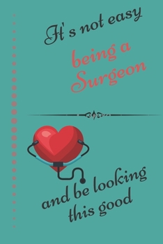 It's Not Easy Being A Surgeon And Looking This Good: Notebook, Journal or Planner | 6" x 9" | 120 Lined Pages | Office Book