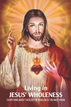 Paperback Living in Jesus' Wholeness: Everythong about Theology of Wholeness You Must Know Book