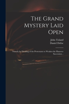 Paperback The Grand Mystery Laid Open: Namely by Dividing of the Protestants to Weaken the Hanover Succession .. Book