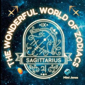 The Wonderful World of Zodiacs Sagittarius: An Easy-to-understand Guide for All Ages
