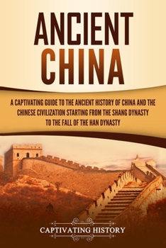 Paperback Ancient China: A Captivating Guide to the Ancient History of China and the Chinese Civilization Starting from the Shang Dynasty to th Book