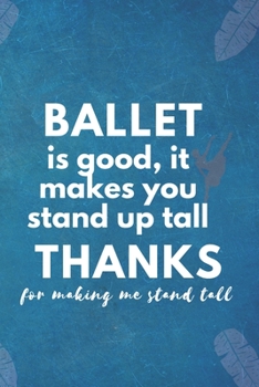 Paperback Ballet Is Good, It Makes You Stand Up Tall: Blank Lined Notebook: Ballet Is Good GIFTS Notebook Book