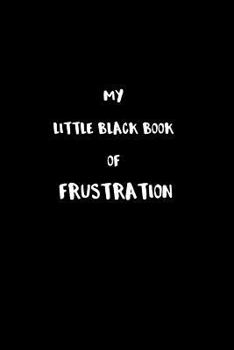 Paperback My Little Black Book of Frustration: The frustrations that are holding me back that I cannot talk about. Book