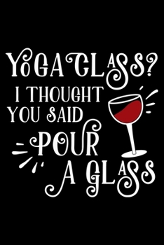 Paperback Yoga Class I Thought You Said Pour a Glass: Yoga Journal/Yoga Gifts For Women: Lined Yoga Quote Notebook/Diary/Journal; Cute Gifts For Yoga Lovers Book