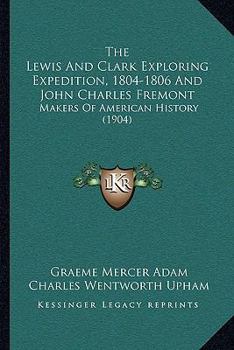 Paperback The Lewis And Clark Exploring Expedition, 1804-1806 And John Charles Fremont: Makers Of American History (1904) Book