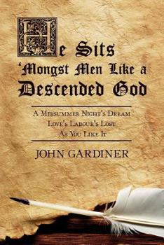 Paperback He Sits 'Mongst Men Like a Descended God: A Midsummer Night's Dream: Love's Labour's Lost: As You Like It Book