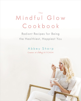 Hardcover The Mindful Glow Cookbook: Radiant Recipes for Being the Healthiest, Happiest You Book