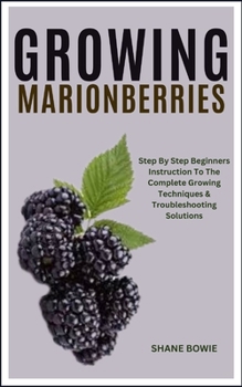 Paperback Growing Marionberries: Step By Step Beginners Instruction To The Complete Growing Techniques & Troubleshooting Solutions Book