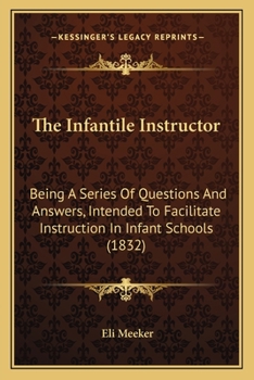 Paperback The Infantile Instructor: Being A Series Of Questions And Answers, Intended To Facilitate Instruction In Infant Schools (1832) Book